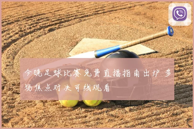 今晚足球比赛免费直播指南出炉 多场焦点对决可线观看