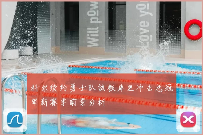 科尔续约勇士队执教库里冲击总冠军新赛季前景分析