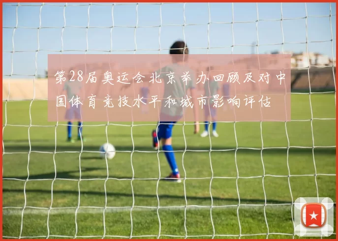 第28届奥运会北京举办回顾及对中国体育竞技水平和城市影响评估