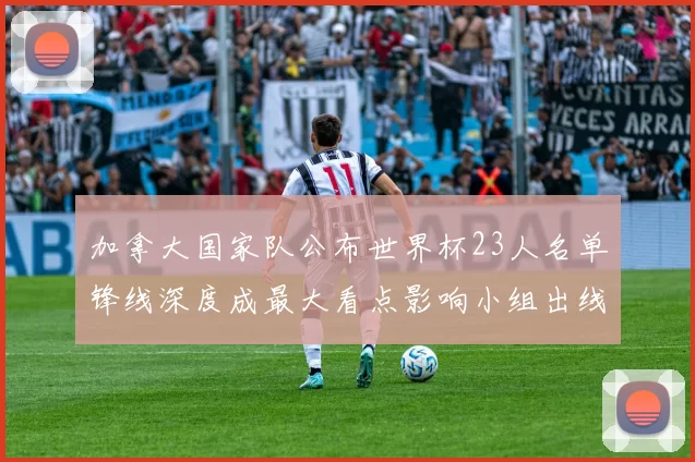 加拿大国家队公布世界杯23人名单锋线深度成最大看点影响小组出线