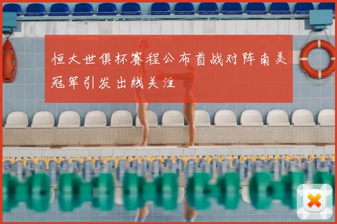 恒大世俱杯赛程公布首战对阵南美冠军引发出线关注