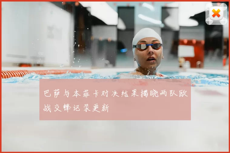 巴萨与本菲卡对决结果揭晓两队欧战交锋记录更新