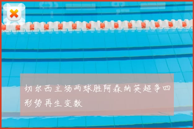 切尔西主场两球胜阿森纳英超争四形势再生变数