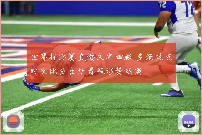 世界杯比赛直播文字回顾 多场焦点对决比分出炉晋级形势明朗