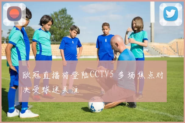 欧冠直播将登陆CCTV5 多场焦点对决受球迷关注