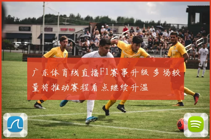 广东体育线直播F1赛事升级 多场较量将推动赛程看点继续升温