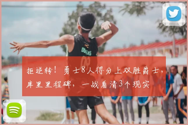 拒逆转！勇士8人得分上双胜爵士，库里里程碑，一战看清3个现实