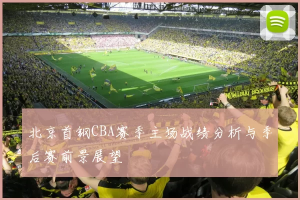 北京首钢CBA赛季主场战绩分析与季后赛前景展望
