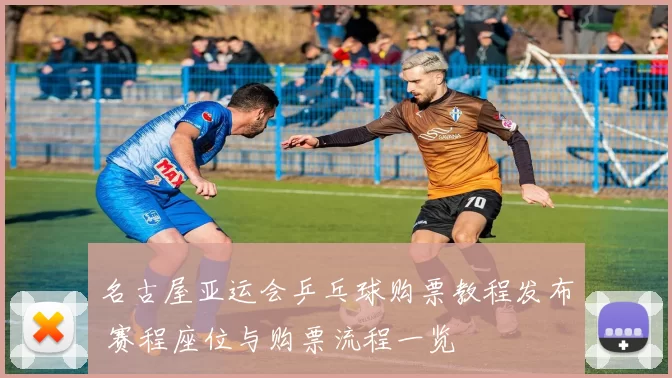 名古屋亚运会乒乓球购票教程发布 赛程座位与购票流程一览