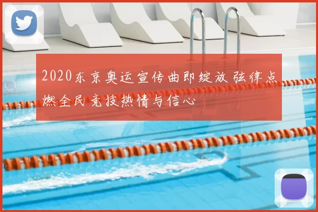 2020东京奥运宣传曲即绽放 弦律点燃全民竞技热情与信心
