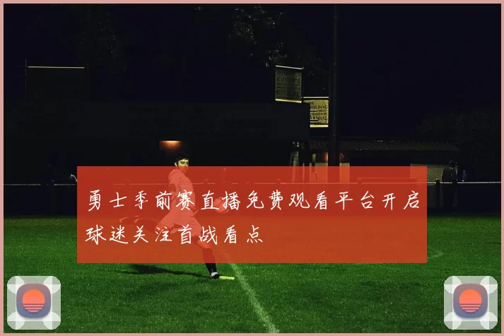 勇士季前赛直播免费观看平台开启球迷关注首战看点