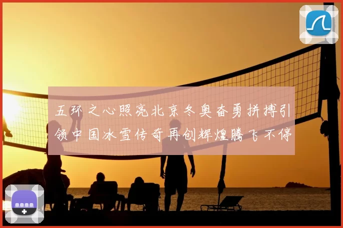 五环之心照亮北京冬奥奋勇拼搏引领中国冰雪传奇再创辉煌腾飞不停