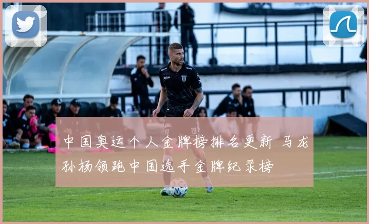 中国奥运个人金牌榜排名更新 马龙孙杨领跑中国选手金牌纪录榜