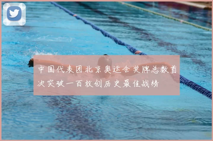 中国代表团北京奥运会奖牌总数首次突破一百枚创历史最佳战绩