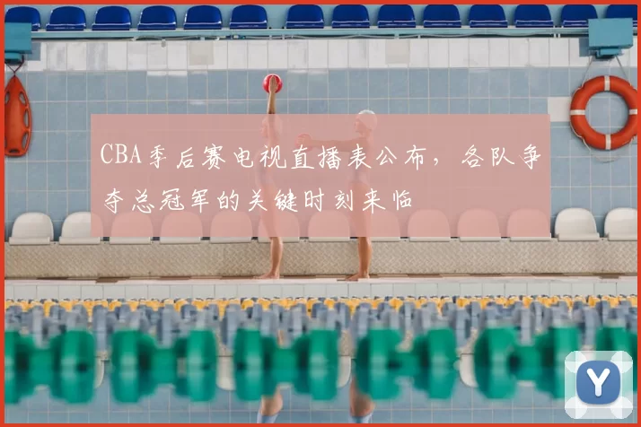 CBA季后赛电视直播表公布，各队争夺总冠军的关键时刻来临