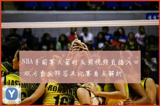 NBA季前赛火箭对灰熊视频直播入口 双方首发阵容及比赛看点解析